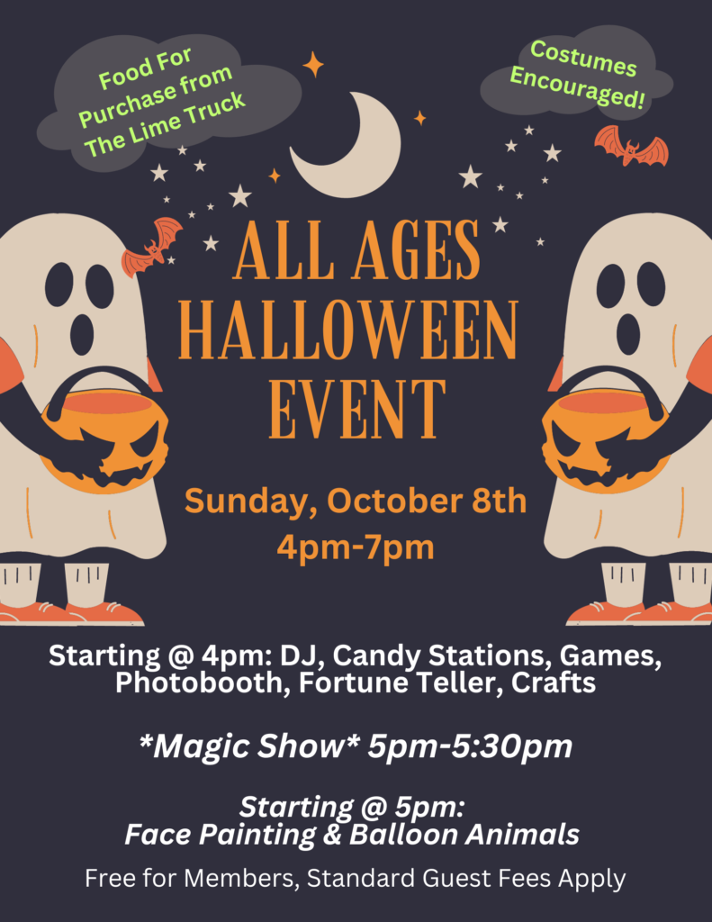 All Ages Halloween Event flyer – Sunday October 8th 4pm-7pm. DJ, Candy Stations, Games, Photobooth, Fortune Teller, Crafts. Magic Show 5pm-5:30pm. Face Painting & Balloon Animals starting at 5pm. Free for Members, Standard Guest Fees Apply.